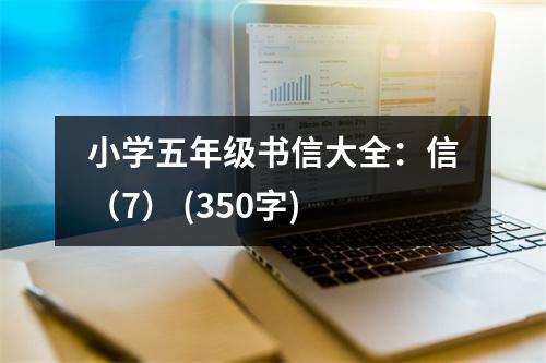 小學(xué)五年級書信大全：信（7） (350字)