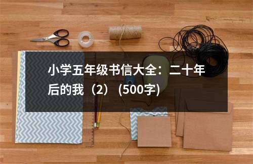 小學(xué)五年級(jí)書信大全：二十年后的我（2） (500字)