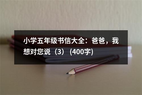 小學(xué)五年級(jí)書信大全：爸爸，我想對(duì)您說（3） (400字)