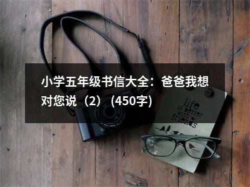 小學(xué)五年級(jí)書信大全：爸爸我想對(duì)您說（2） (450字)