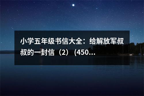 小學(xué)五年級(jí)書(shū)信大全：給解放軍叔叔的一封信（2） (450字)