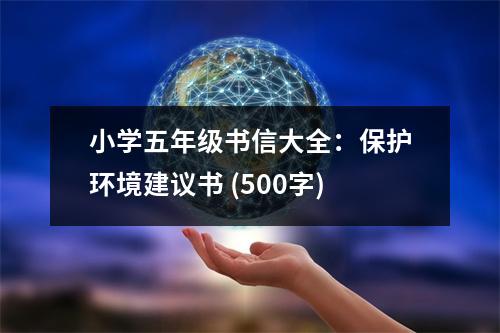 小學(xué)五年級書信大全：保護環(huán)境建議書 (500字)