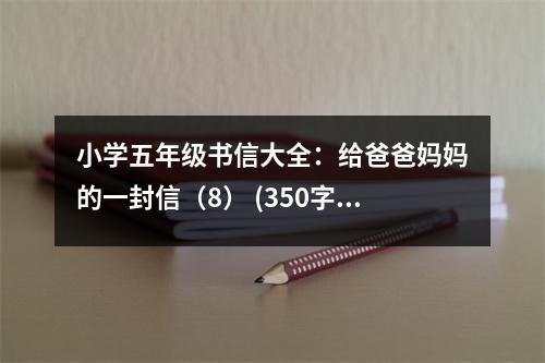 小學五年級書信大全：給爸爸媽媽的一封信（8） (350字)