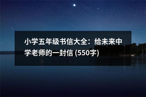 小學(xué)五年級書信大全：給未來中學(xué)老師的一封信 (550字)
