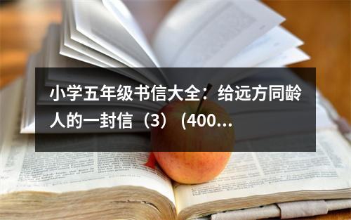 小學(xué)五年級書信大全：給遠(yuǎn)方同齡人的一封信（3） (400字)