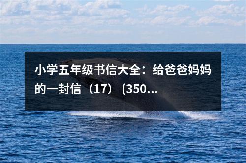 小學(xué)五年級書信大全：給爸爸媽媽的一封信（17） (350字)