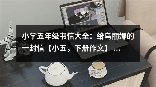 小學(xué)五年級書信大全：給烏麗娜的一封信【小五，下冊作文】 (350字)