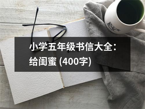 小學(xué)五年級書信大全：給閨蜜 (400字)
