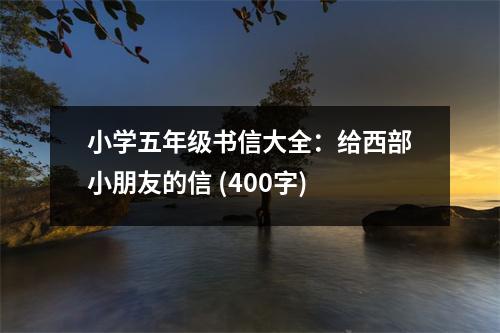 小學(xué)五年級(jí)書信大全：給西部小朋友的信 (400字)