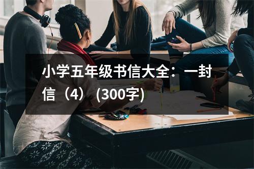 小學(xué)五年級書信大全：一封信（4） (300字)