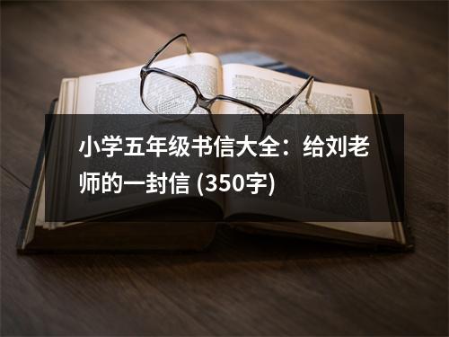 小學(xué)五年級書信大全：給劉老師的一封信 (350字)