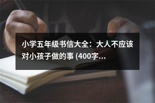 小學(xué)五年級(jí)書(shū)信大全：大人不應(yīng)該對(duì)小孩子做的事 (400字)