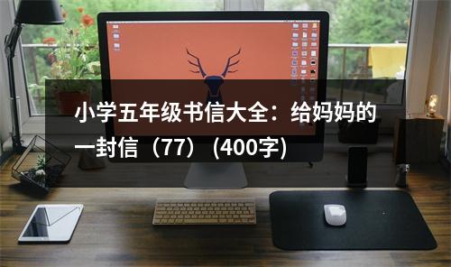 小學(xué)五年級書信大全：給媽媽的一封信（77） (400字)