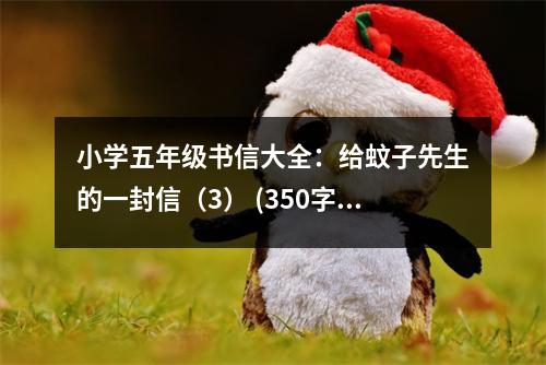 小學(xué)五年級書信大全：給蚊子先生的一封信（3） (350字)