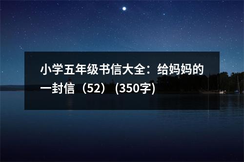 小學(xué)五年級書信大全：給媽媽的一封信（52） (350字)
