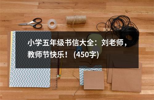 小學(xué)五年級書信大全：劉老師，教師節(jié)快樂！ (450字)