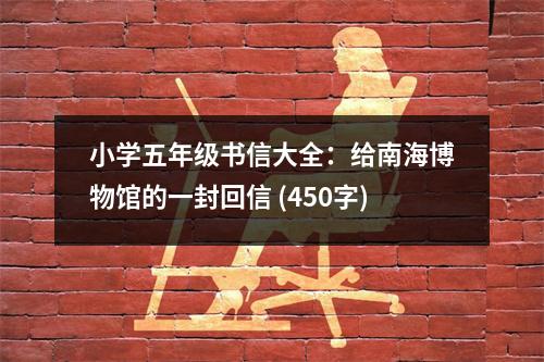 小學(xué)五年級書信大全：給南海博物館的一封回信 (450字)