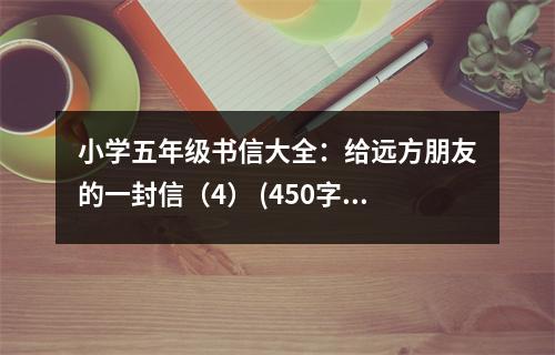 小學(xué)五年級書信大全：給遠(yuǎn)方朋友的一封信（4） (450字)