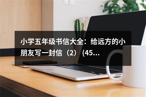 小學(xué)五年級(jí)書(shū)信大全：給遠(yuǎn)方的小朋友寫(xiě)一封信（2） (450字)