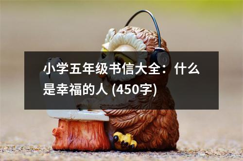 小學(xué)五年級書信大全：什么是幸福的人 (450字)