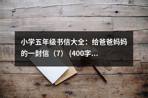 小學(xué)五年級書信大全：給爸爸媽媽的一封信（7） (400字)