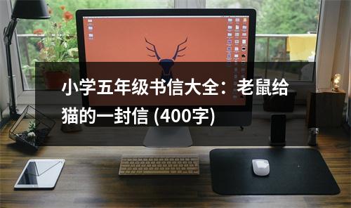 小學(xué)五年級書信大全：老鼠給貓的一封信 (400字)
