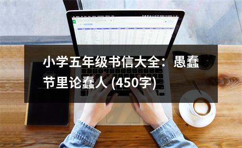 小學五年級書信大全：愚蠢節(jié)里論蠢人 (450字)