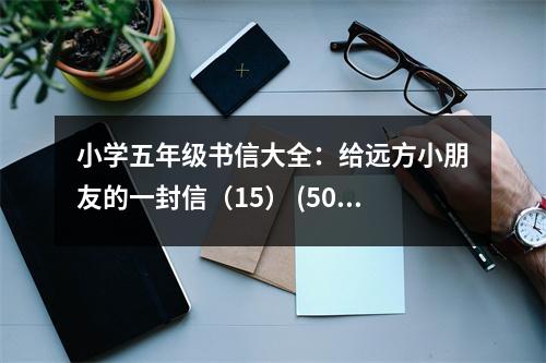 小學(xué)五年級(jí)書(shū)信大全：給遠(yuǎn)方小朋友的一封信（15） (500字)
