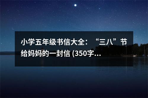 小學(xué)五年級(jí)書(shū)信大全：“三八”節(jié)給媽媽的一封信 (350字)
