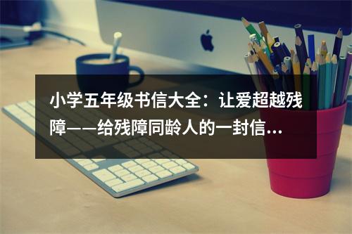 小學(xué)五年級(jí)書(shū)信大全：讓愛(ài)超越殘障——給殘障同齡人的一封信 (450字)