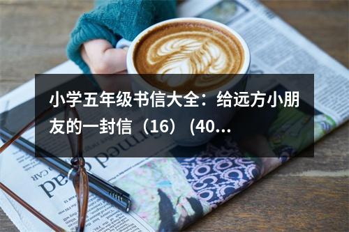 小學(xué)五年級書信大全：給遠(yuǎn)方小朋友的一封信（16） (400字)