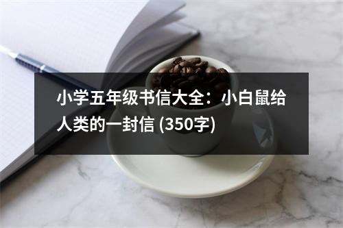 小學(xué)五年級書信大全：小白鼠給人類的一封信 (350字)