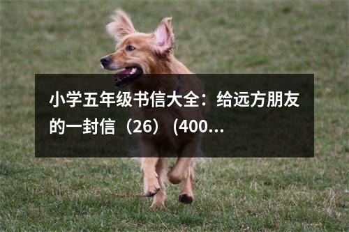 小學(xué)五年級書信大全：給遠(yuǎn)方朋友的一封信（26） (400字)