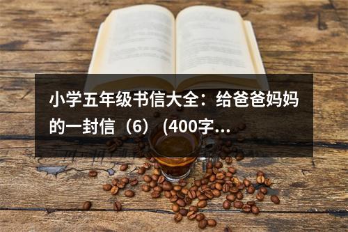 小學(xué)五年級書信大全：給爸爸媽媽的一封信（6） (400字)