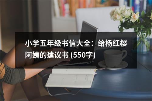 小學(xué)五年級書信大全：給楊紅櫻阿姨的建議書 (550字)