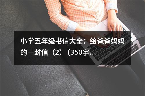 小學(xué)五年級書信大全：給爸爸媽媽的一封信（2） (350字)