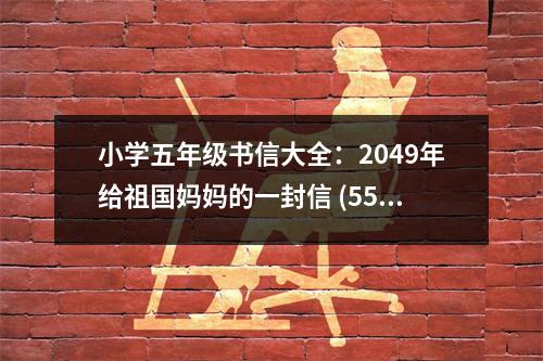 小學(xué)五年級書信大全：2049年給祖國媽媽的一封信 (550字)