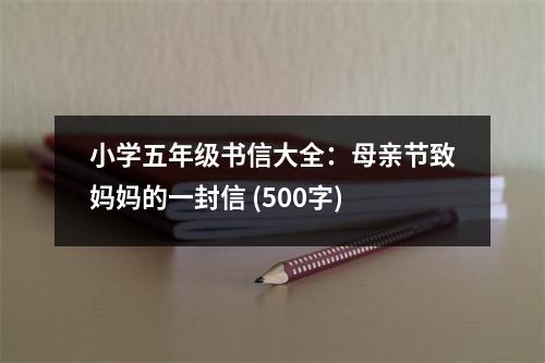 小學(xué)五年級書信大全：母親節(jié)致媽媽的一封信 (500字)