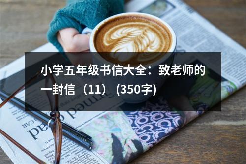 小學(xué)五年級書信大全：致老師的一封信（11） (350字)