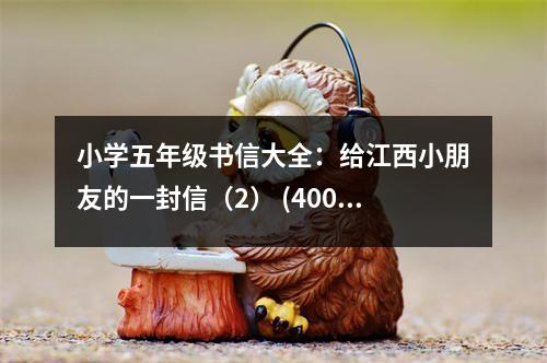 小學(xué)五年級書信大全：給江西小朋友的一封信（2） (400字)