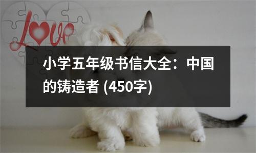 小學(xué)五年級(jí)書信大全：中國(guó)的鑄造者 (450字)