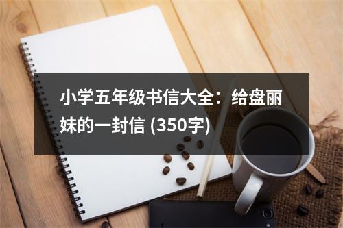 小學(xué)五年級(jí)書信大全：給盤麗妹的一封信 (350字)