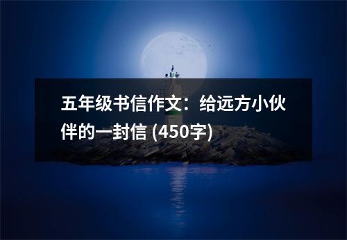 五年級(jí)書信作文：給遠(yuǎn)方小伙伴的一封信 (450字)