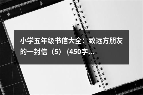 小學(xué)五年級(jí)書信大全：致遠(yuǎn)方朋友的一封信（5） (450字)