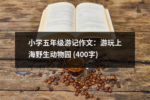 小學(xué)五年級(jí)游記作文：游玩上海野生動(dòng)物園 (400字)