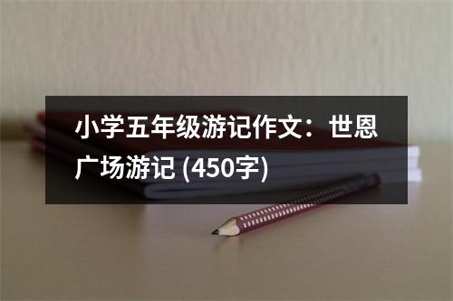 小學(xué)五年級游記作文：世恩廣場游記 (450字)