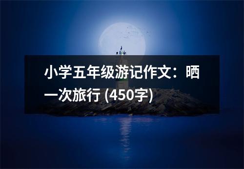 小學(xué)五年級(jí)游記作文：曬一次旅行 (450字)