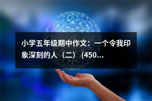 小學(xué)五年級(jí)期中作文：一個(gè)令我印象深刻的人（二） (450字)