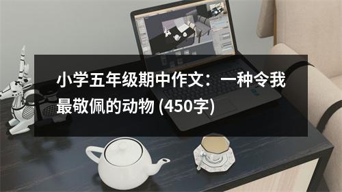 小學(xué)五年級(jí)期中作文：一種令我最敬佩的動(dòng)物 (450字)