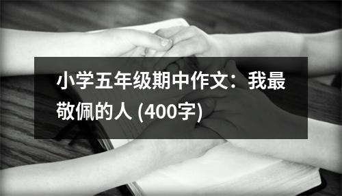 小學(xué)五年級(jí)期中作文：我最敬佩的人 (400字)